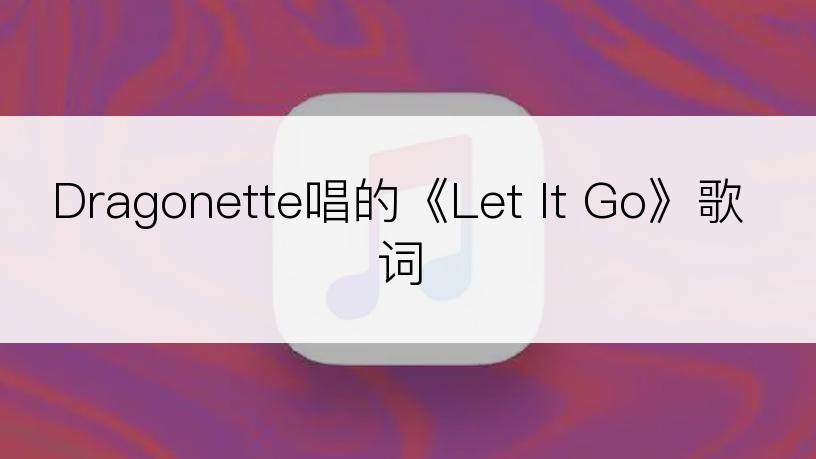 Dragonette唱的《Let It Go》歌词