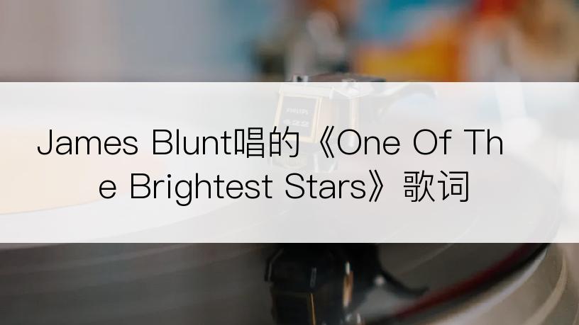 James Blunt唱的《One Of The Brightest Stars》歌词