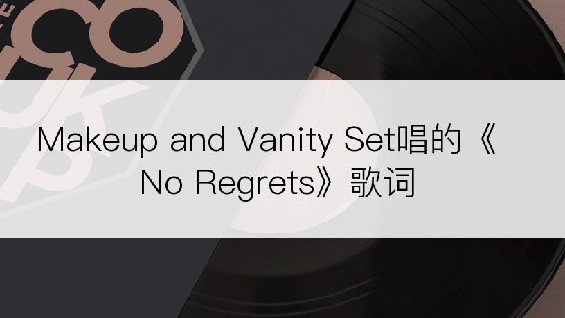 Makeup and Vanity Set唱的《No Regrets》歌词