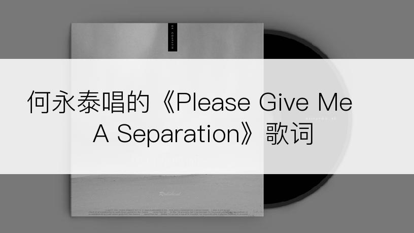 何永泰唱的《Please Give Me A Separation》歌词