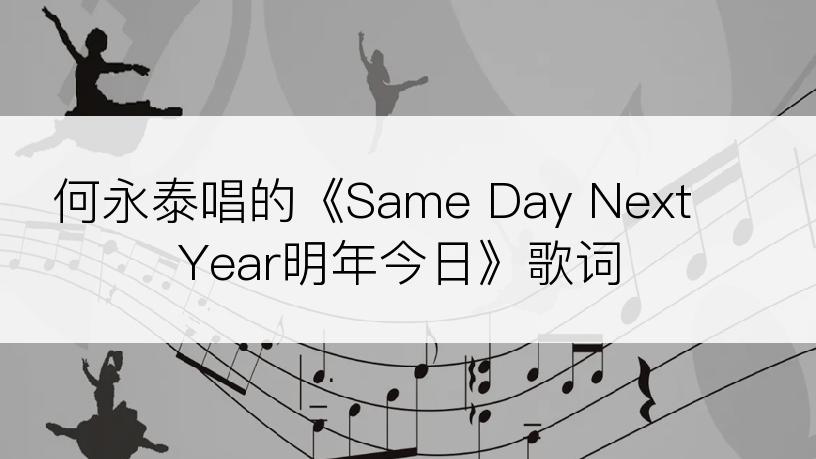 何永泰唱的《Same Day Next Year明年今日》歌词