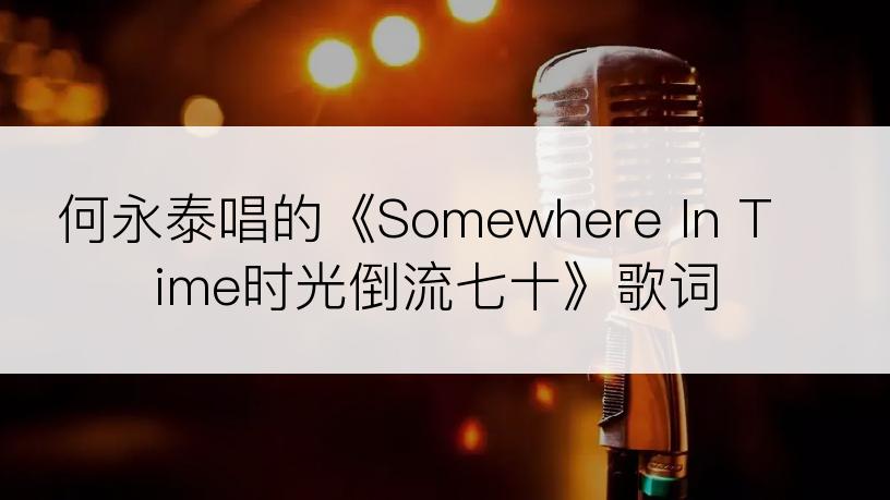 何永泰唱的《Somewhere In Time时光倒流七十》歌词