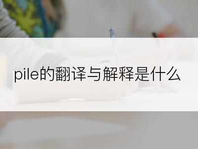 pile的翻译与解释是什么