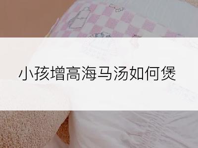 小孩增高海马汤如何煲