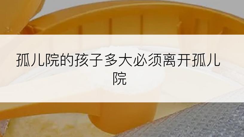 孤儿院的孩子多大必须离开孤儿院