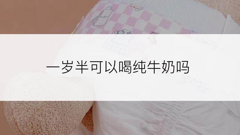 一岁半可以喝纯牛奶吗