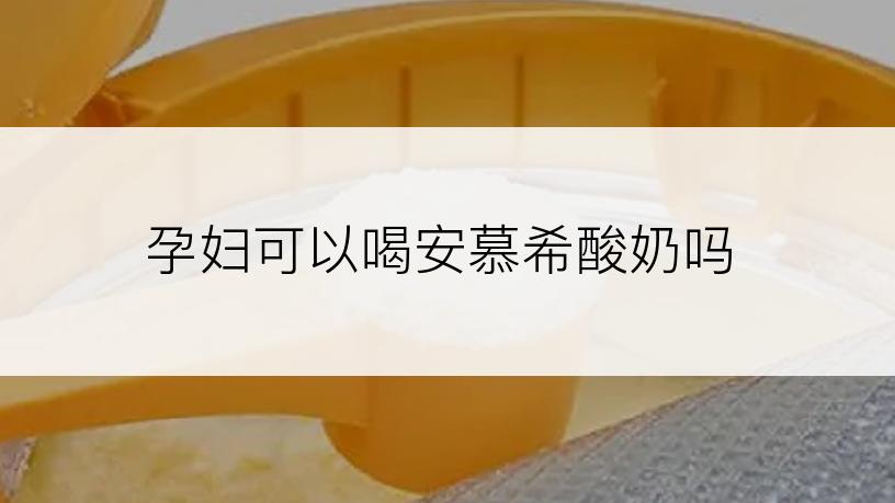 孕妇可以喝安慕希酸奶吗