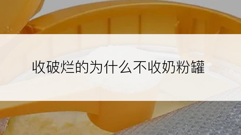 收破烂的为什么不收奶粉罐