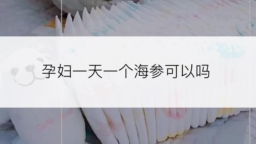 孕妇一天一个海参可以吗