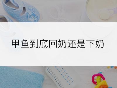 甲鱼到底回奶还是下奶