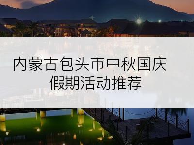内蒙古包头市中秋国庆假期活动推荐