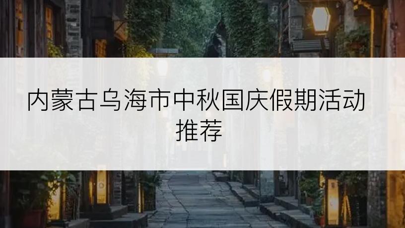 内蒙古乌海市中秋国庆假期活动推荐