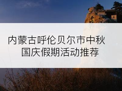 内蒙古呼伦贝尔市中秋国庆假期活动推荐