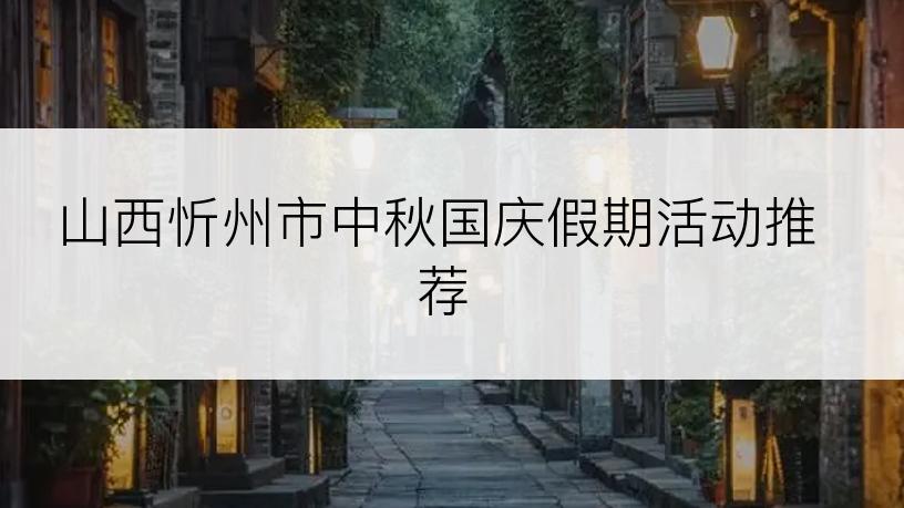 山西忻州市中秋国庆假期活动推荐