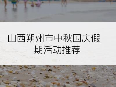 山西朔州市中秋国庆假期活动推荐