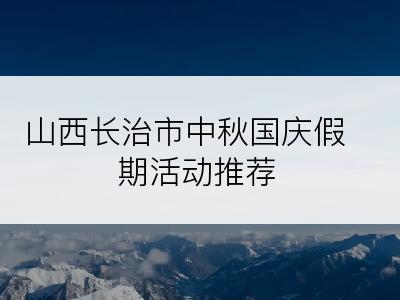 山西长治市中秋国庆假期活动推荐
