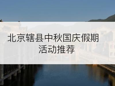 北京辖县中秋国庆假期活动推荐