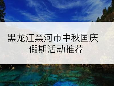 黑龙江黑河市中秋国庆假期活动推荐