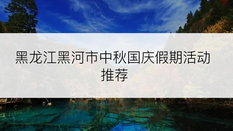 黑龙江黑河市中秋国庆假期活动推荐