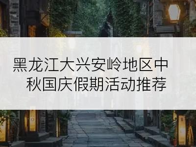黑龙江大兴安岭地区中秋国庆假期活动推荐