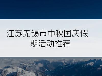 江苏无锡市中秋国庆假期活动推荐