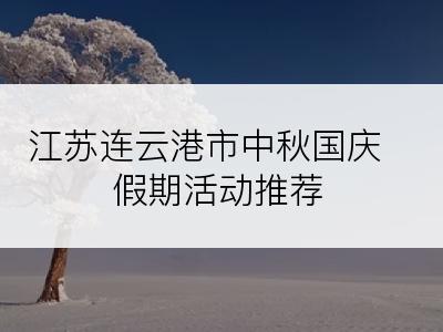 江苏连云港市中秋国庆假期活动推荐