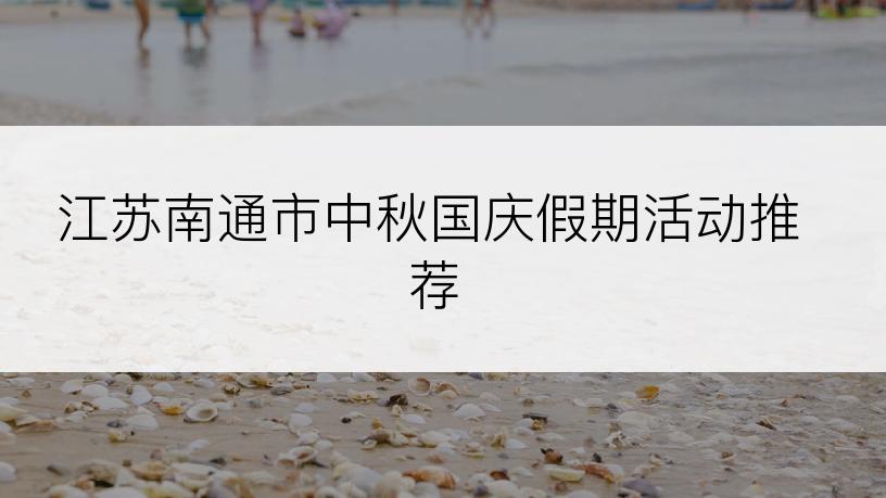 江苏南通市中秋国庆假期活动推荐