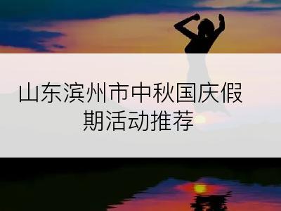 山东滨州市中秋国庆假期活动推荐