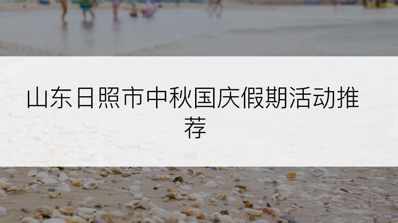 山东日照市中秋国庆假期活动推荐