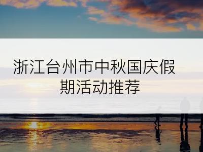 浙江台州市中秋国庆假期活动推荐