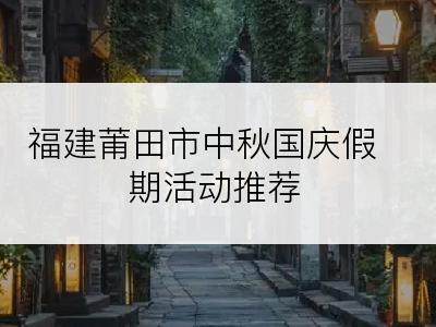 福建莆田市中秋国庆假期活动推荐