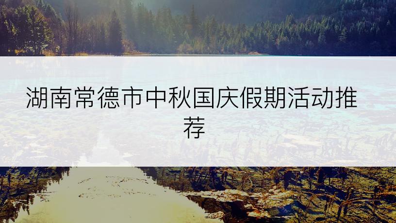 湖南常德市中秋国庆假期活动推荐