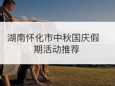 湖南怀化市中秋国庆假期活动推荐