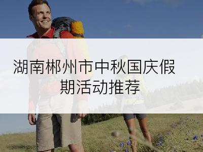 湖南郴州市中秋国庆假期活动推荐