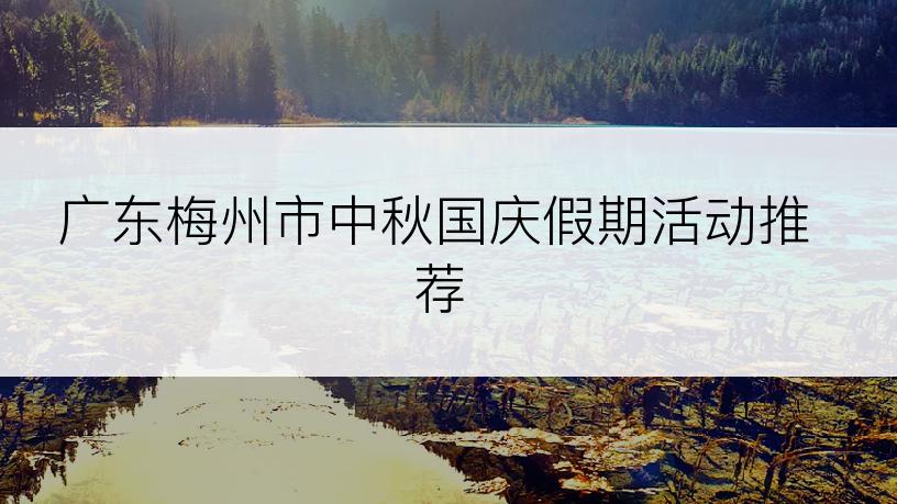 广东梅州市中秋国庆假期活动推荐