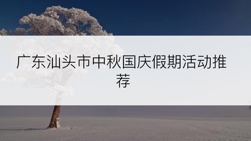 广东汕头市中秋国庆假期活动推荐