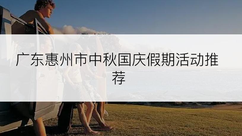 广东惠州市中秋国庆假期活动推荐