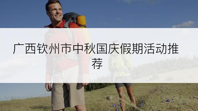 广西钦州市中秋国庆假期活动推荐