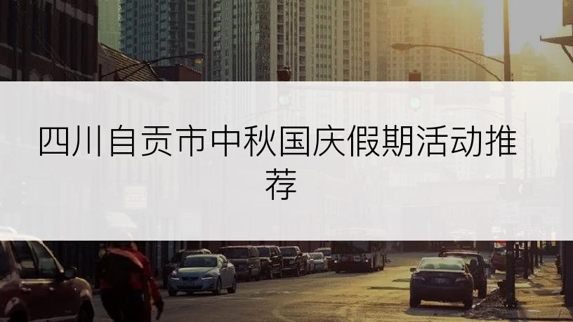 四川自贡市中秋国庆假期活动推荐