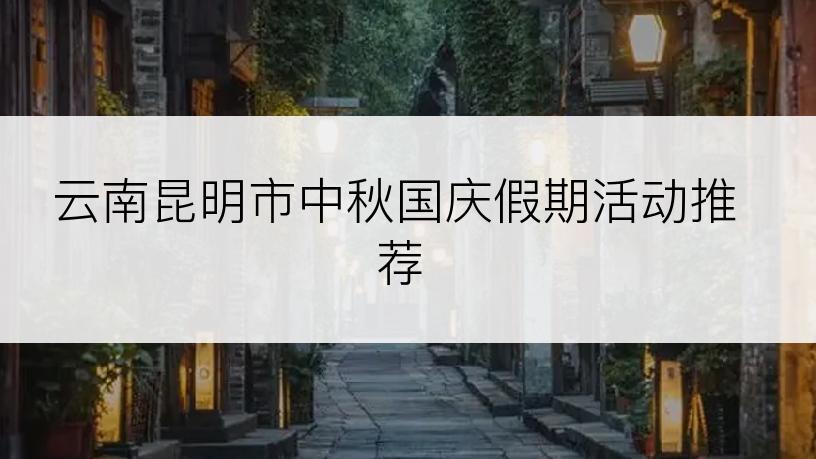 云南昆明市中秋国庆假期活动推荐