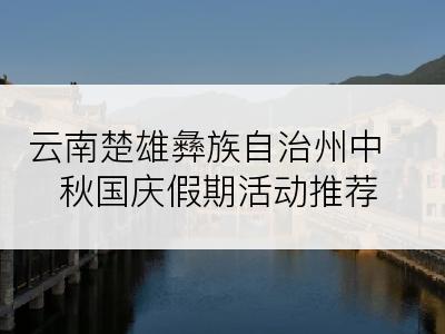 云南楚雄彝族自治州中秋国庆假期活动推荐