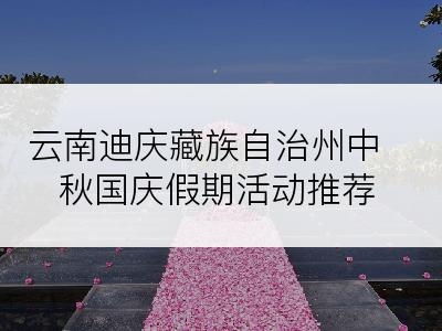 云南迪庆藏族自治州中秋国庆假期活动推荐