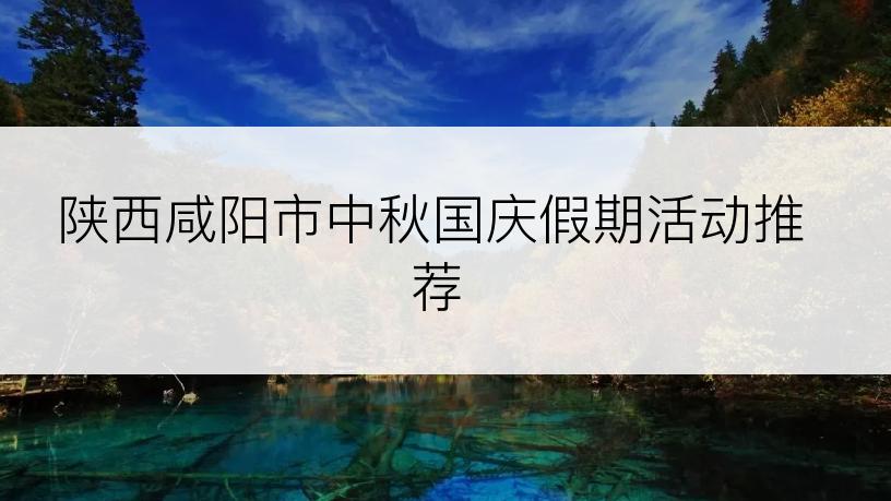 陕西咸阳市中秋国庆假期活动推荐