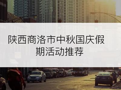 陕西商洛市中秋国庆假期活动推荐