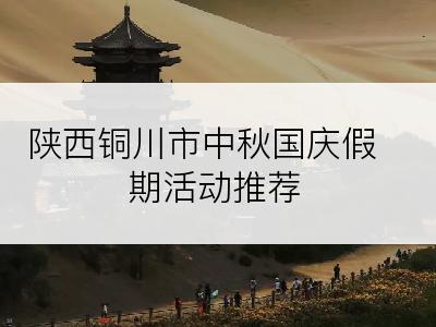 陕西铜川市中秋国庆假期活动推荐