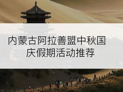 内蒙古阿拉善盟中秋国庆假期活动推荐