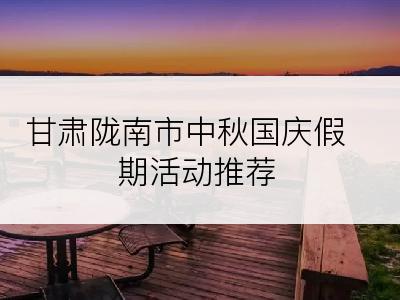 甘肃陇南市中秋国庆假期活动推荐