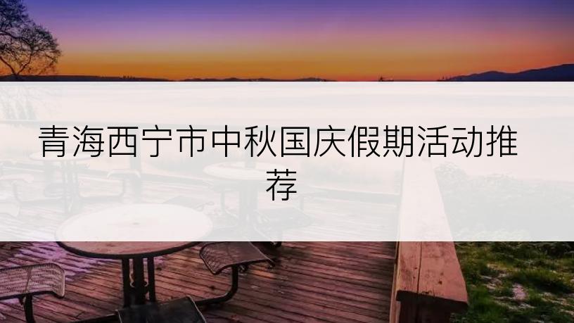 青海西宁市中秋国庆假期活动推荐