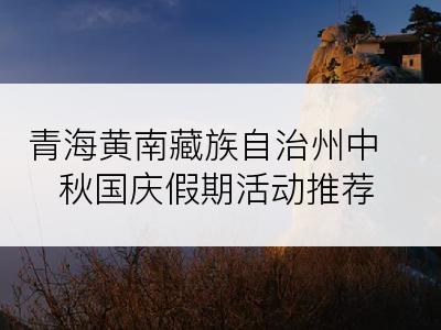 青海黄南藏族自治州中秋国庆假期活动推荐