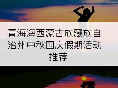 青海海西蒙古族藏族自治州中秋国庆假期活动推荐
